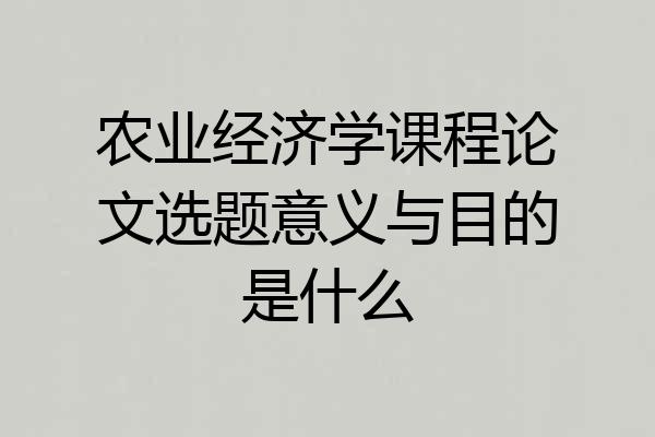 农业经济学课程论文选题意义与目的是什么