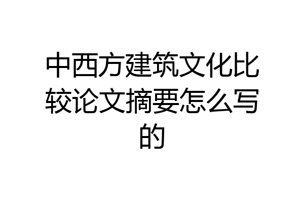 中西方建筑文化比较论文摘要怎么写的