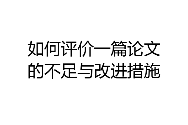 如何评价一篇论文的不足与改进措施