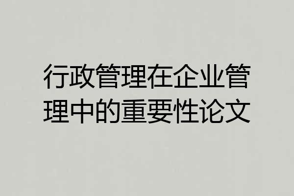 行政管理在企业管理中的重要性论文
