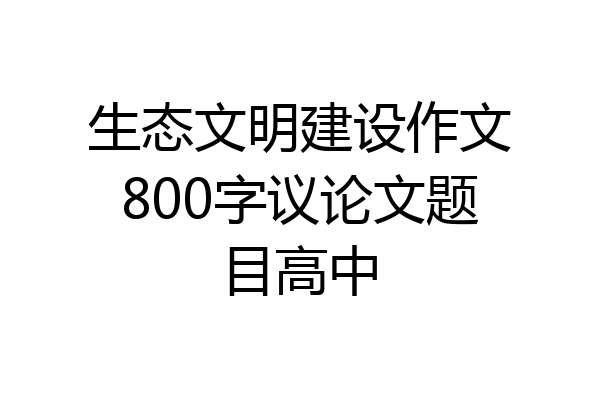 生态文明建设作文800字议论文题目高中