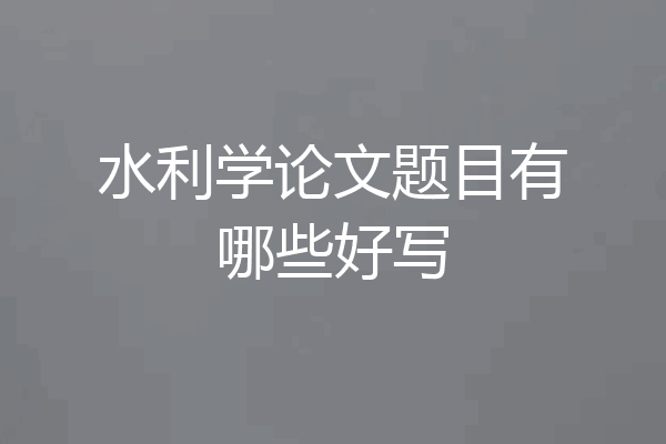 水利学论文题目有哪些好写