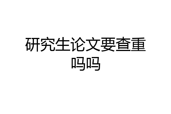 研究生论文要查重吗吗