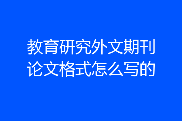 教育研究外文期刊论文格式怎么写的