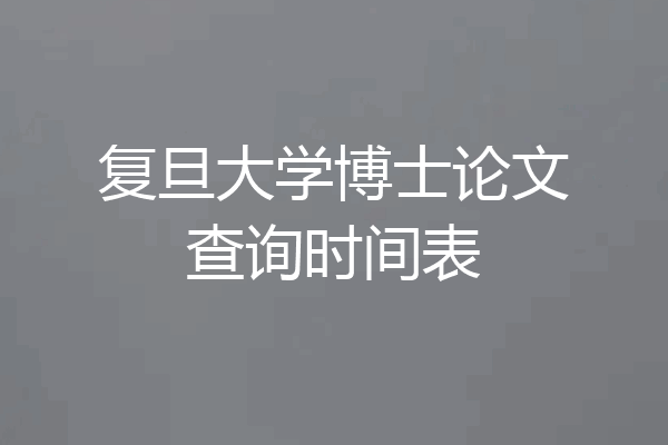 复旦大学博士论文查询时间表