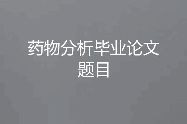 药物分析毕业论文题目