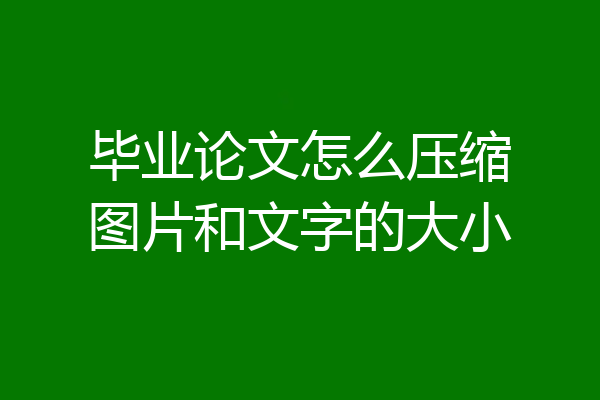 毕业论文怎么压缩图片和文字的大小