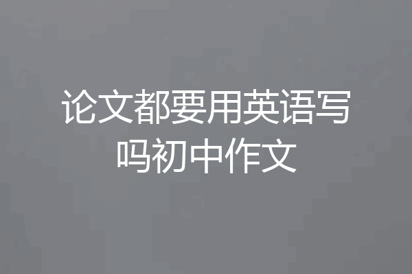 论文都要用英语写吗初中作文
