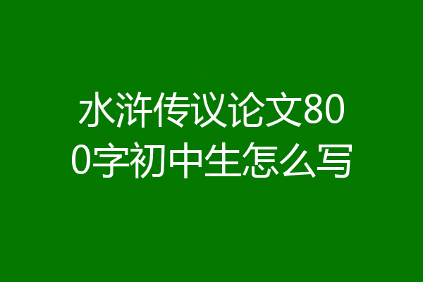 水浒传议论文800字初中生怎么写