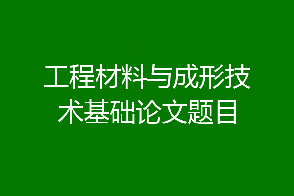 工程材料与成形技术基础论文题目