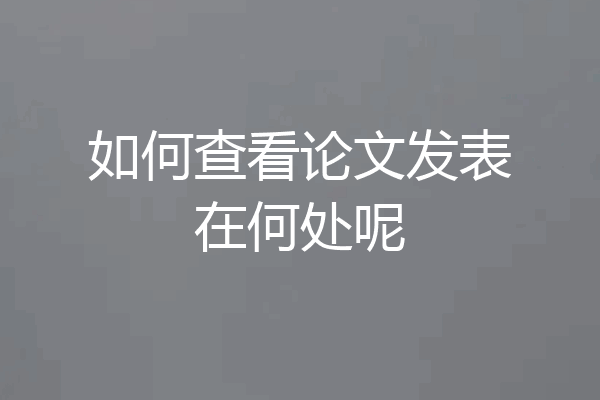 如何查看论文发表在何处呢