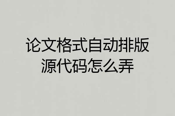 论文格式自动排版源代码怎么弄