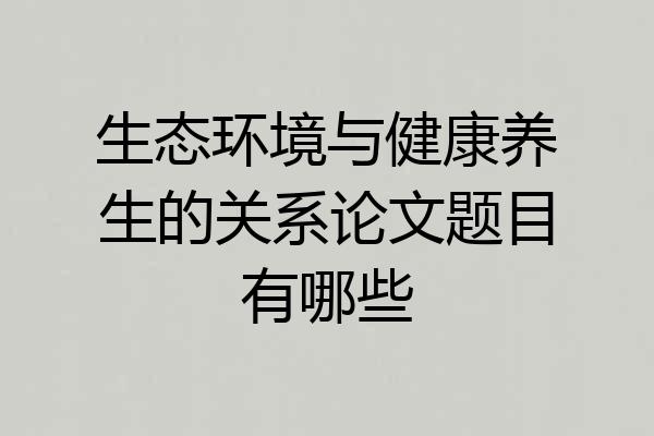 生态环境与健康养生的关系论文题目有哪些
