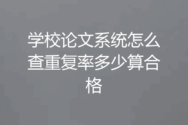 学校论文系统怎么查重复率多少算合格