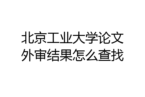 北京工业大学论文外审结果怎么查找