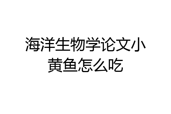 海洋生物学论文小黄鱼怎么吃