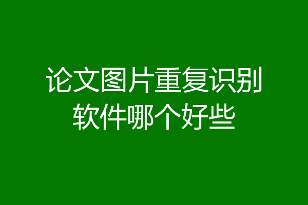 论文图片重复识别软件哪个好些