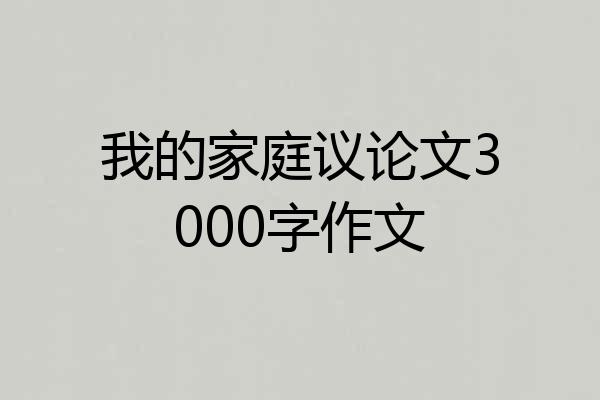 我的家庭议论文3000字作文