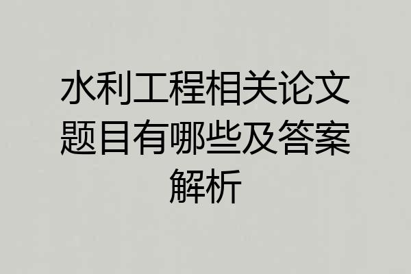 水利工程相关论文题目有哪些及答案解析