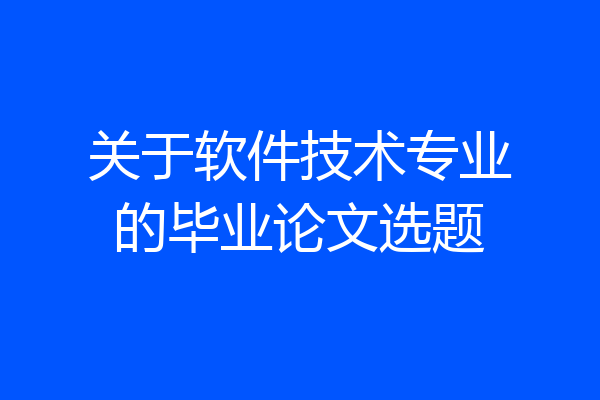 关于软件技术专业的毕业论文选题
