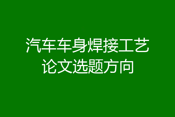 汽车车身焊接工艺论文选题方向