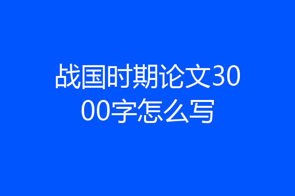 战国时期论文3000字怎么写