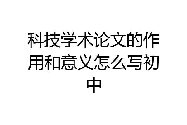 科技学术论文的作用和意义怎么写初中