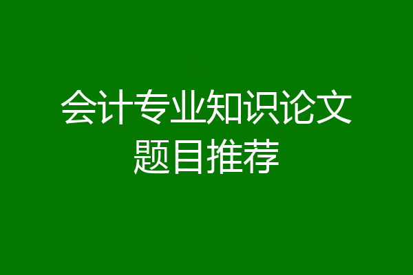 会计专业知识论文题目推荐