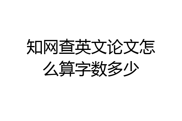 知网查英文论文怎么算字数多少