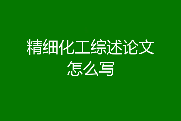 精细化工综述论文怎么写