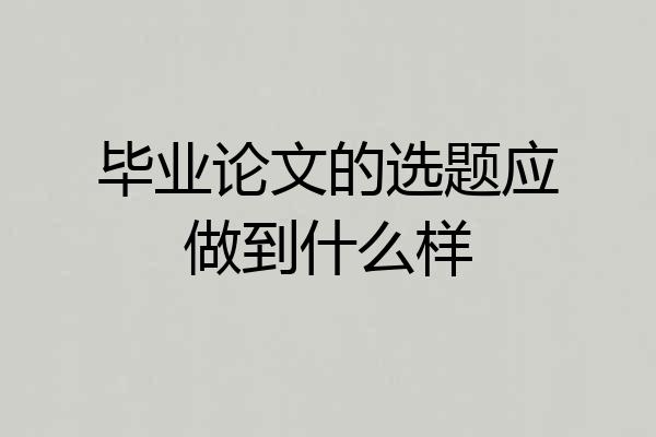 毕业论文的选题应做到什么样