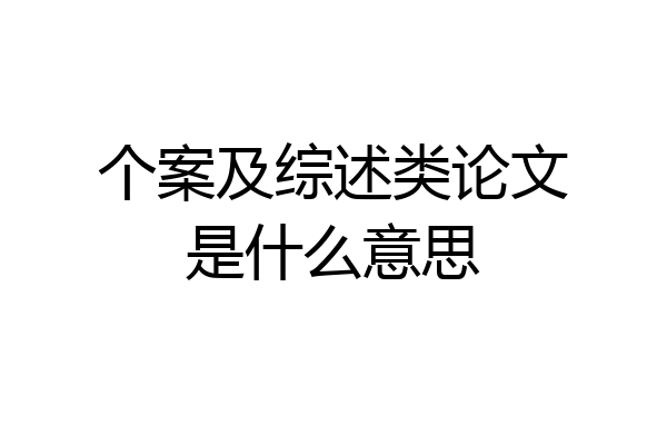 个案及综述类论文是什么意思