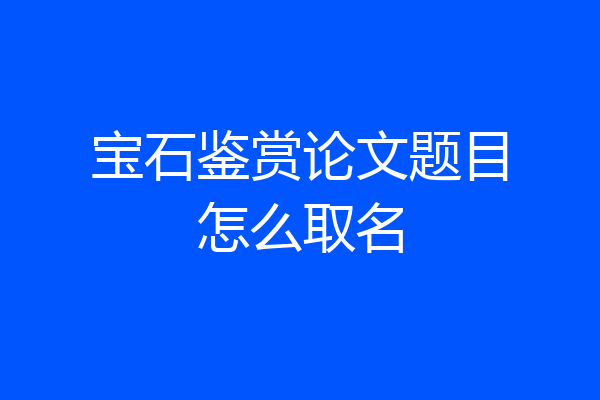 宝石鉴赏论文题目怎么取名