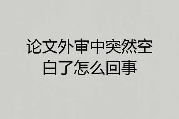 论文外审中突然空白了怎么回事