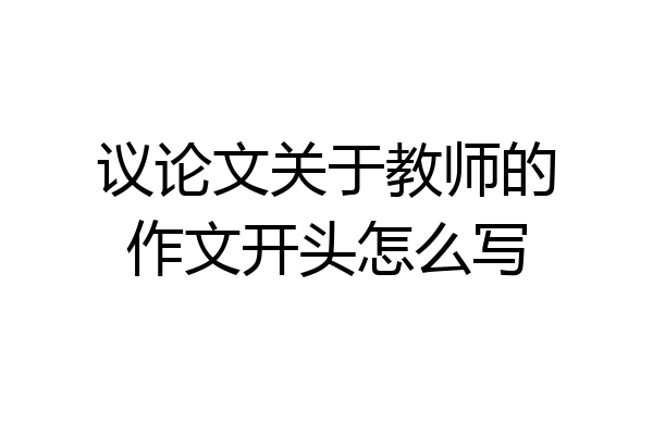 议论文关于教师的作文开头怎么写