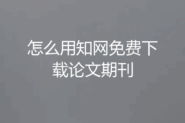 怎么用知网免费下载论文期刊