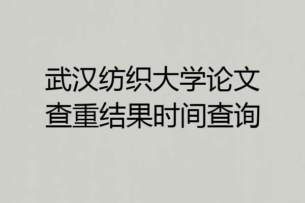 武汉纺织大学论文查重结果时间查询