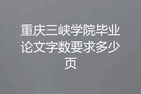 重庆三峡学院毕业论文字数要求多少页