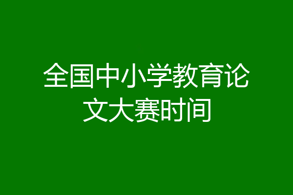 全国中小学教育论文大赛时间