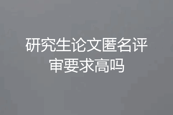 研究生论文匿名评审要求高吗