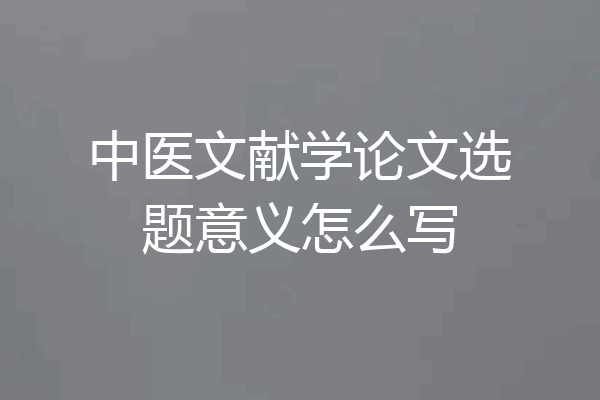 中医文献学论文选题意义怎么写