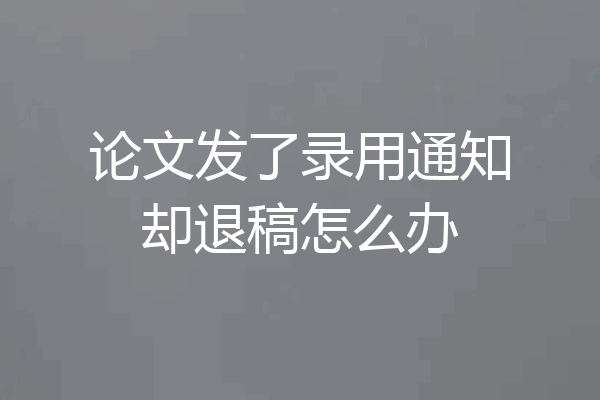 论文发了录用通知却退稿怎么办