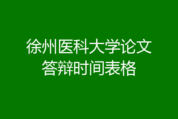 徐州医科大学论文答辩时间表格