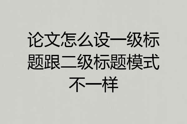 论文怎么设一级标题跟二级标题模式不一样