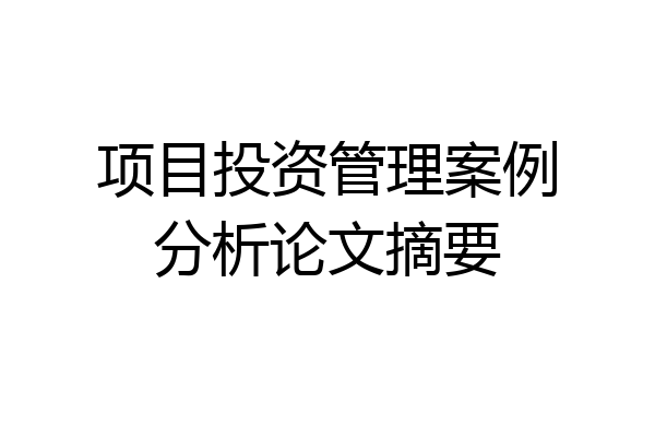 项目投资管理案例分析论文摘要