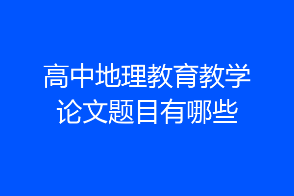 高中地理教育教学论文题目有哪些