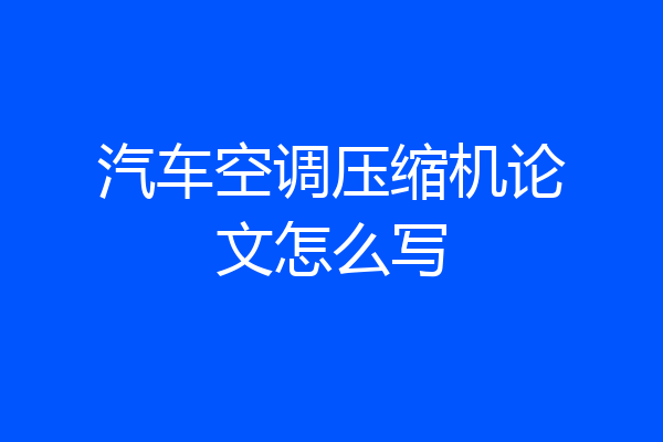汽车空调压缩机论文怎么写