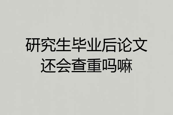 研究生毕业后论文还会查重吗嘛