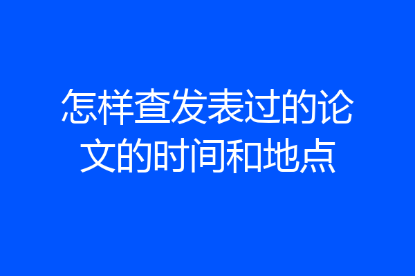 怎样查发表过的论文的时间和地点