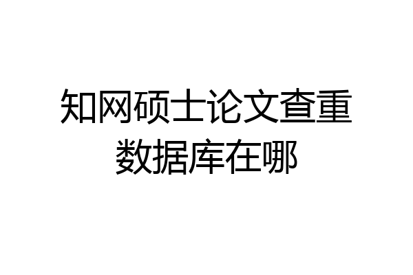 知网硕士论文查重数据库在哪